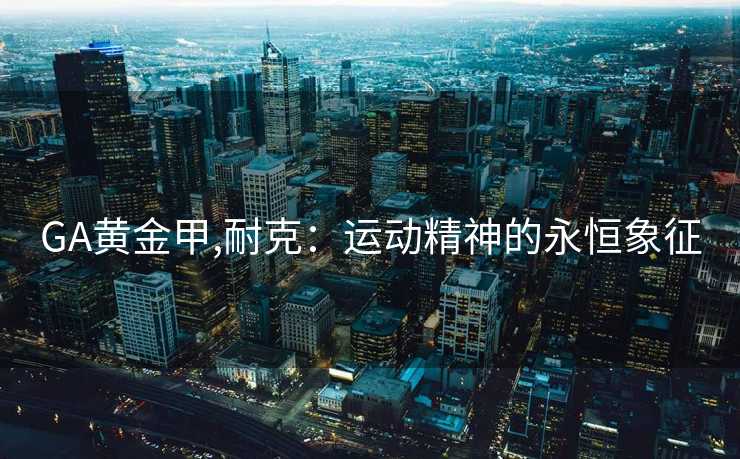 GA黄金甲,耐克：运动精神的永恒象征