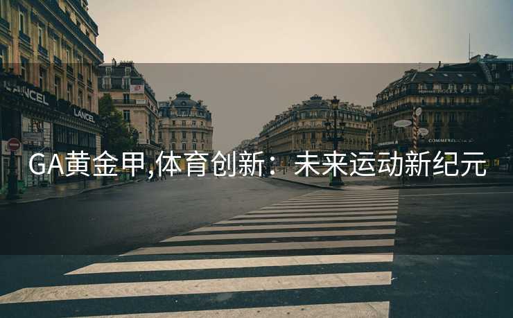 GA黄金甲,体育创新：未来运动新纪元