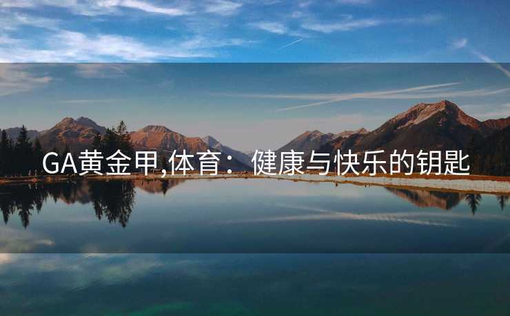 GA黄金甲,体育：健康与快乐的钥匙