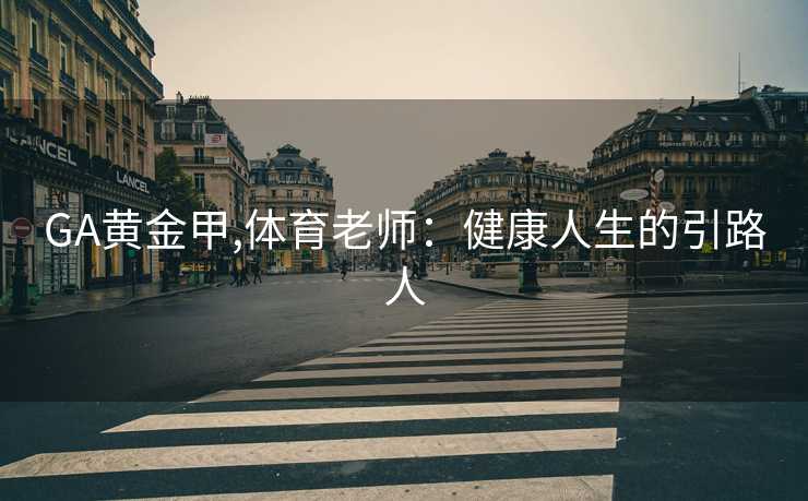GA黄金甲,体育老师：健康人生的引路人
