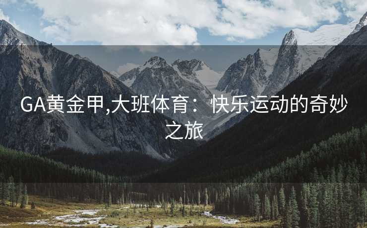 GA黄金甲,大班体育：快乐运动的奇妙之旅