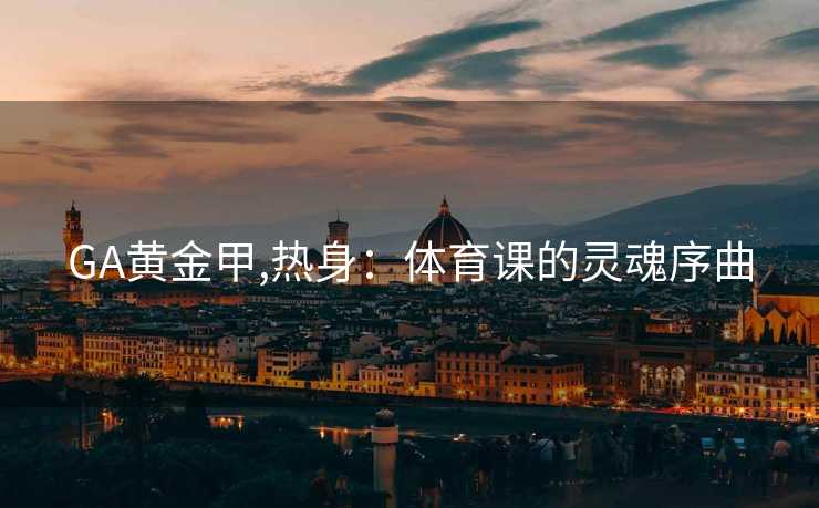 GA黄金甲,热身：体育课的灵魂序曲