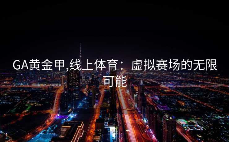 GA黄金甲,线上体育：虚拟赛场的无限可能