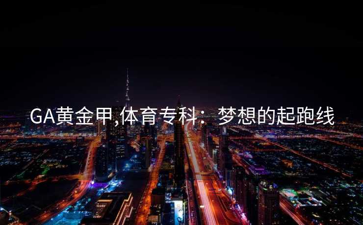 GA黄金甲,体育专科：梦想的起跑线