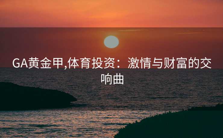 GA黄金甲,体育投资：激情与财富的交响曲