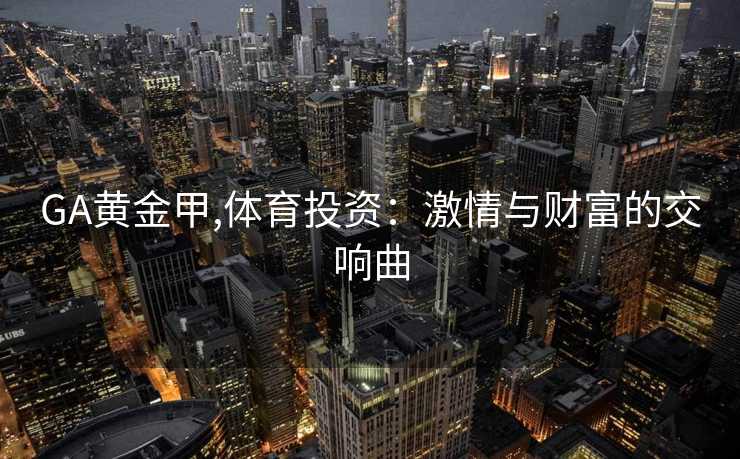 GA黄金甲,体育投资：激情与财富的交响曲