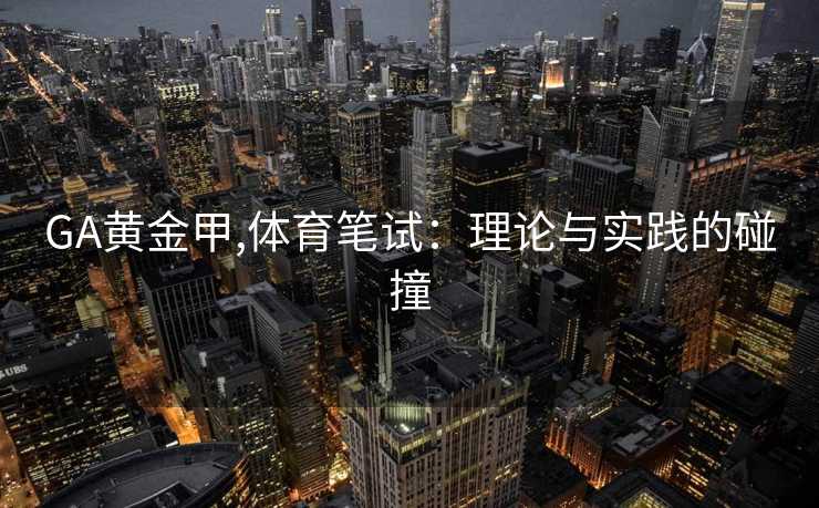 GA黄金甲,体育笔试：理论与实践的碰撞