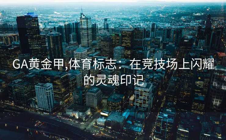 GA黄金甲,体育标志：在竞技场上闪耀的灵魂印记
