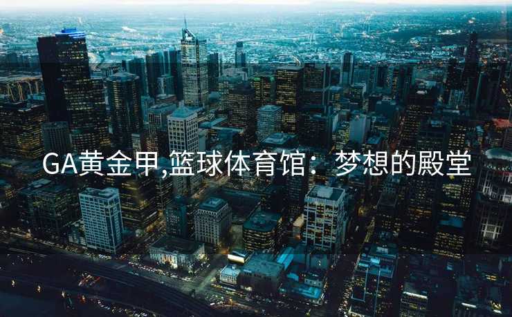 GA黄金甲,篮球体育馆：梦想的殿堂