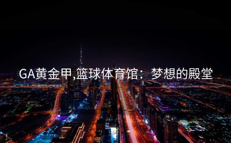 GA黄金甲,篮球体育馆：梦想的殿堂
