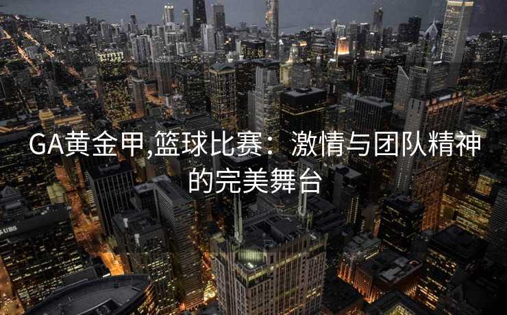GA黄金甲,篮球比赛：激情与团队精神的完美舞台