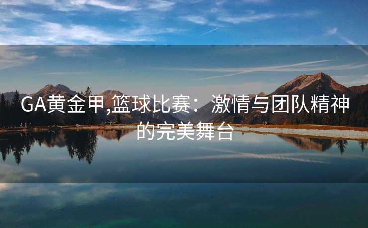 GA黄金甲,篮球比赛：激情与团队精神的完美舞台