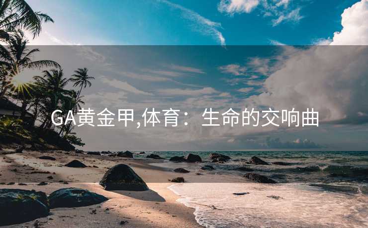 GA黄金甲,体育：生命的交响曲
