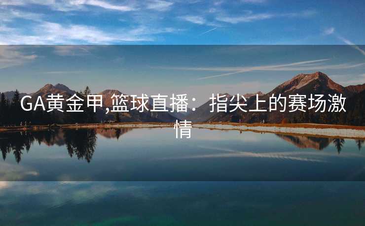 GA黄金甲,篮球直播：指尖上的赛场激情
