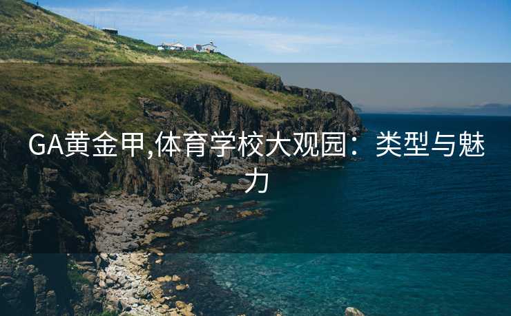 GA黄金甲,体育学校大观园：类型与魅力