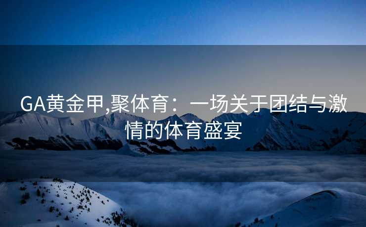GA黄金甲,聚体育：一场关于团结与激情的体育盛宴