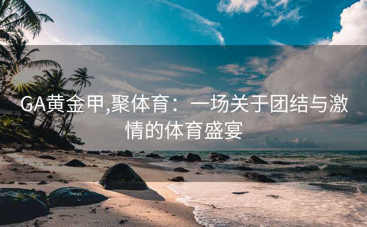 GA黄金甲,聚体育：一场关于团结与激情的体育盛宴