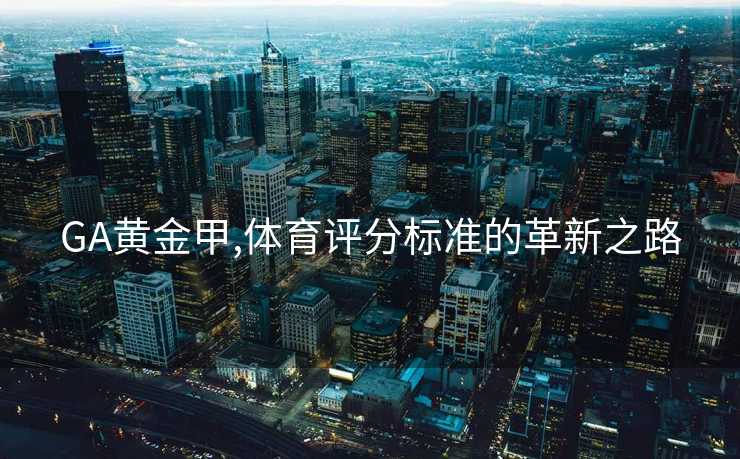 GA黄金甲,体育评分标准的革新之路