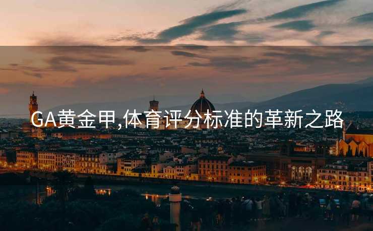 GA黄金甲,体育评分标准的革新之路