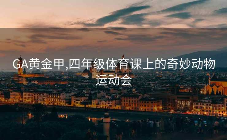 GA黄金甲,四年级体育课上的奇妙动物运动会