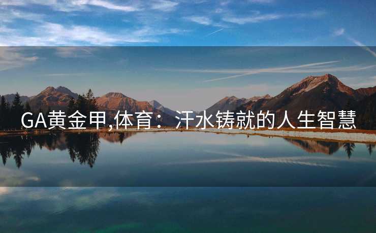 GA黄金甲,体育：汗水铸就的人生智慧