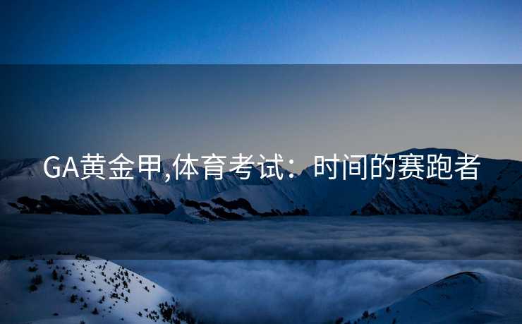 GA黄金甲,体育考试：时间的赛跑者