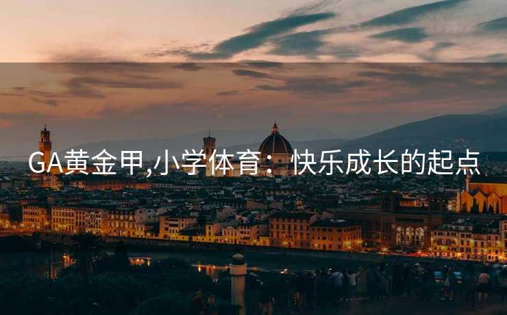 GA黄金甲,小学体育：快乐成长的起点
