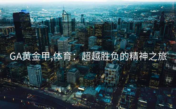 GA黄金甲,体育：超越胜负的精神之旅