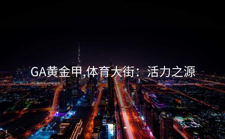 GA黄金甲,体育大街：活力之源