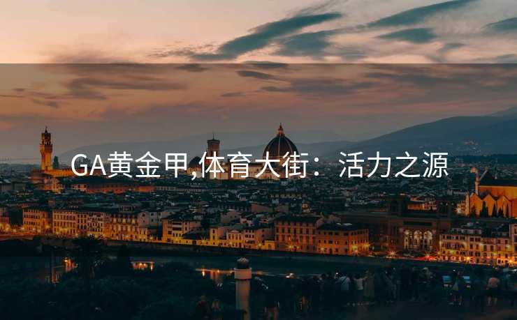 GA黄金甲,体育大街：活力之源