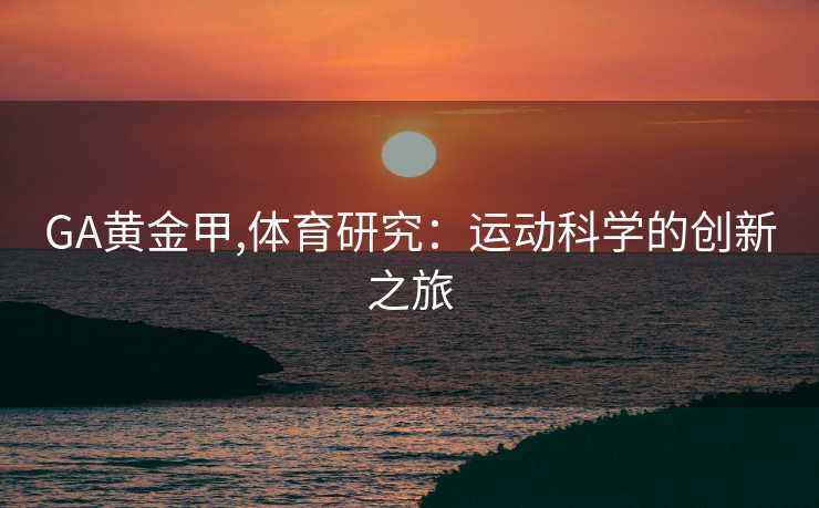 GA黄金甲,体育研究：运动科学的创新之旅