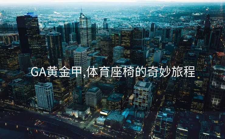 GA黄金甲,体育座椅的奇妙旅程
