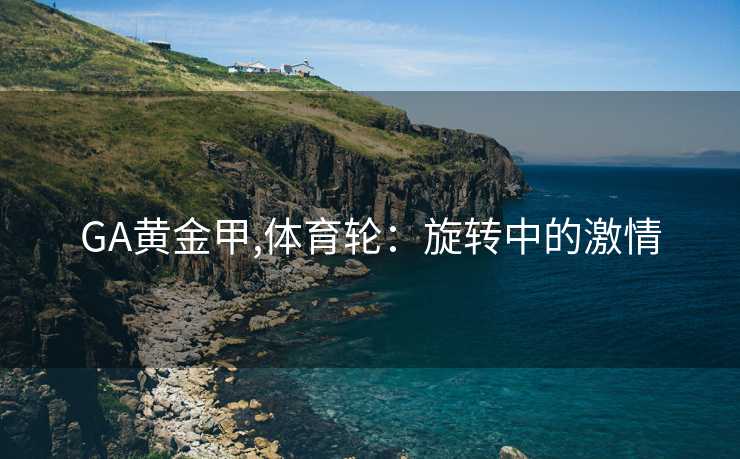 GA黄金甲,体育轮：旋转中的激情