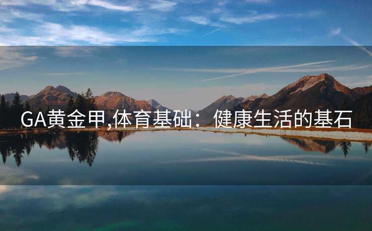 GA黄金甲,体育基础：健康生活的基石