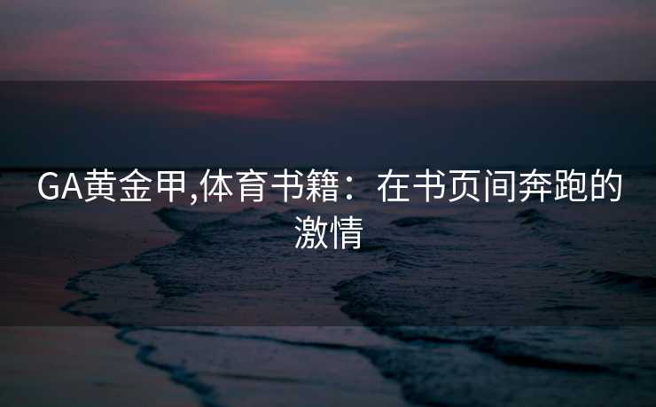 GA黄金甲,体育书籍：在书页间奔跑的激情