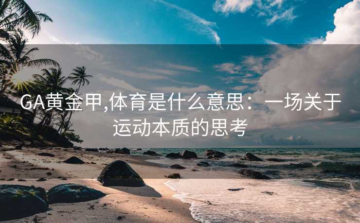 GA黄金甲,体育是什么意思：一场关于运动本质的思考