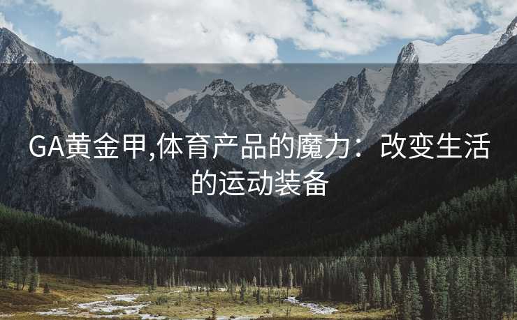GA黄金甲,体育产品的魔力：改变生活的运动装备