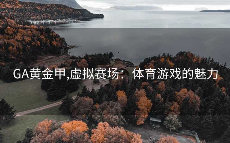 GA黄金甲,虚拟赛场：体育游戏的魅力