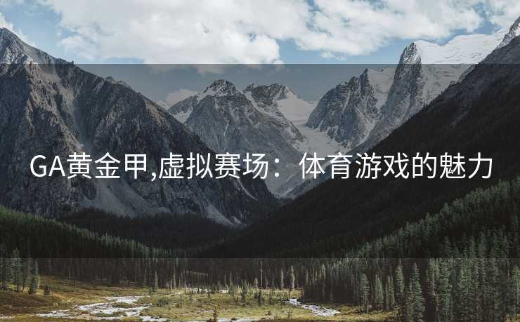 GA黄金甲,虚拟赛场：体育游戏的魅力