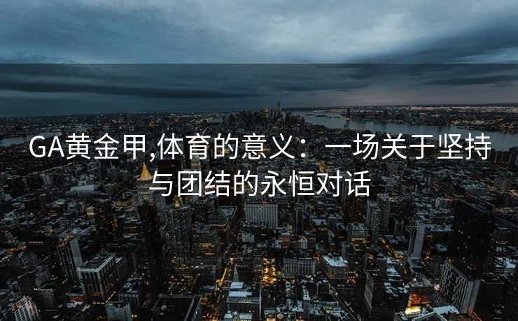 GA黄金甲,体育的意义：一场关于坚持与团结的永恒对话