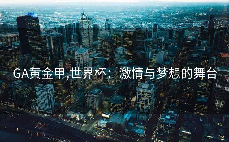 GA黄金甲,世界杯：激情与梦想的舞台