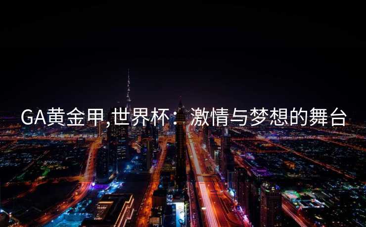 GA黄金甲,世界杯：激情与梦想的舞台
