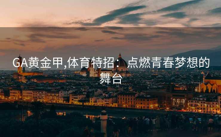 GA黄金甲,体育特招：点燃青春梦想的舞台