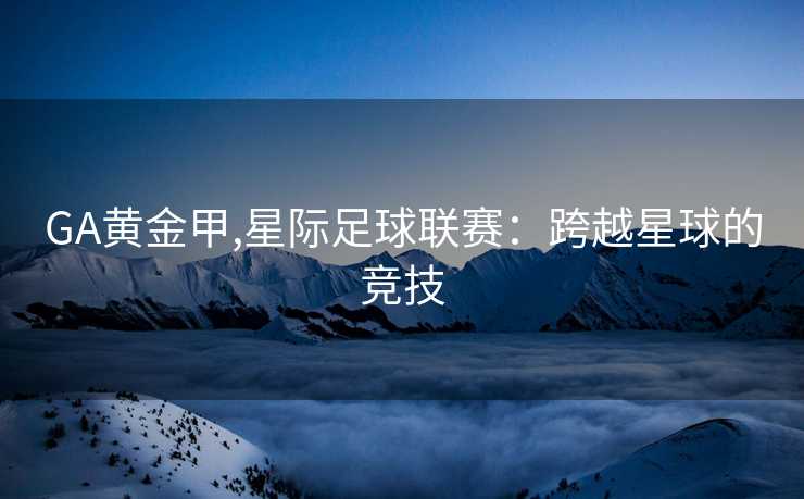 GA黄金甲,星际足球联赛：跨越星球的竞技