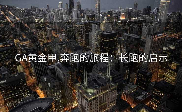 GA黄金甲,奔跑的旅程：长跑的启示