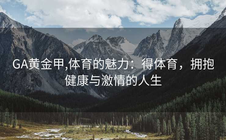GA黄金甲,体育的魅力：得体育，拥抱健康与激情的人生