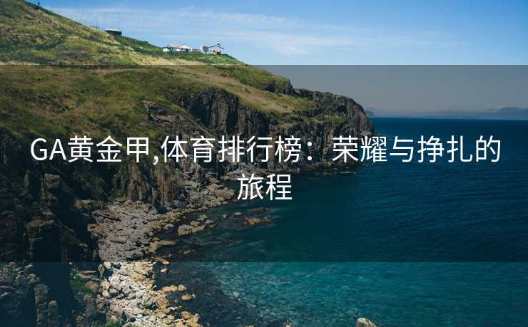 GA黄金甲,体育排行榜：荣耀与挣扎的旅程