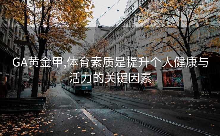 GA黄金甲,体育素质是提升个人健康与活力的关键因素