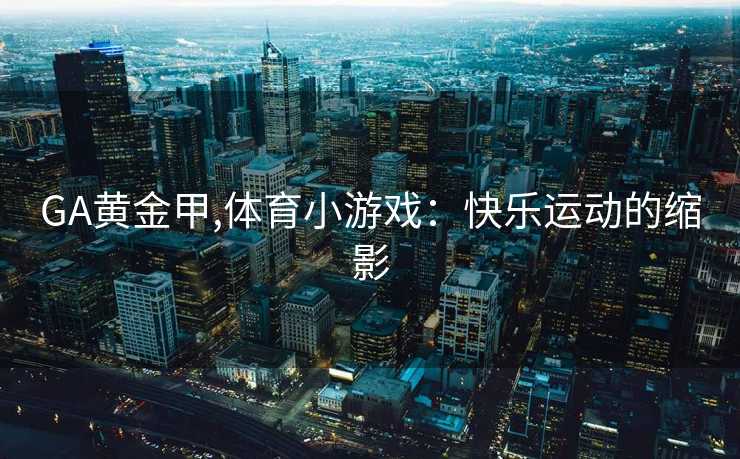 GA黄金甲,体育小游戏：快乐运动的缩影