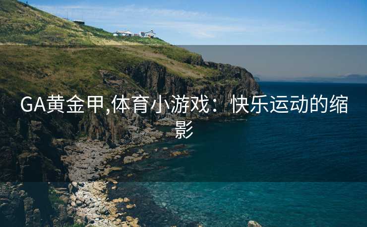 GA黄金甲,体育小游戏：快乐运动的缩影